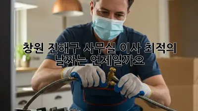 창원 진해구 사무실 이사, 최적의 날짜는 언제일까요?