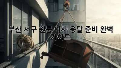 부산 서구 원룸 이사, 용달 준비 완벽 가이드!