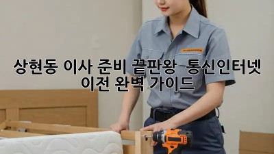 상현동 이사 준비 끝판왕 🔑 통신/인터넷 이전 완벽 가이드