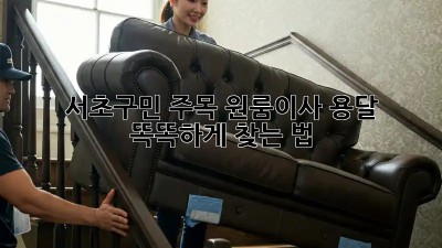 서초구민 주목! 원룸이사 용달 🚚💨 똑똑하게 찾는 법