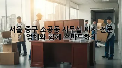 서울 중구 소공동 사무실 이사, 전문 업체와 함께 스마트하게!