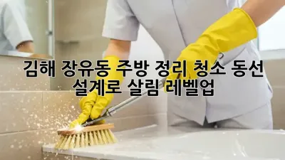 김해 장유동 주방 정리 청소: 동선 설계로 살림 레벨업!