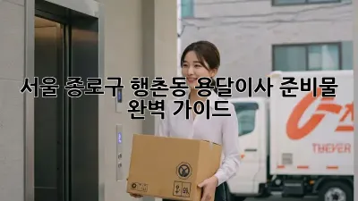 서울 종로구 행촌동 용달이사 준비물 완벽 가이드