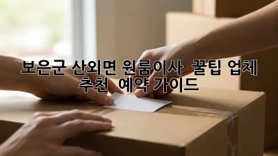 보은군 산외면 원룸이사? 📦 꿀팁 업체 추천 & 예약 가이드!
