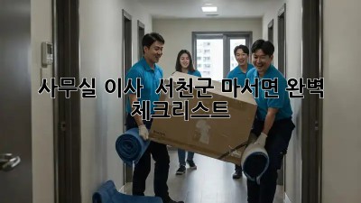 사무실 이사 🚚 서천군 마서면, 완벽 체크리스트! 💯