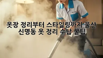 옷장 정리부터 스타일링까지: 울산 신명동 옷 정리, 수납 꿀팁! ✨