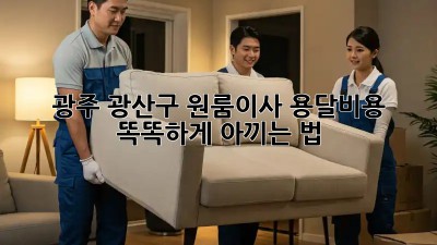 광주 광산구 원룸이사, 용달비용 똑똑하게 아끼는 법 🚚💰