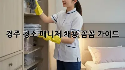 경주 청소 매니저 채용, 꼼꼼 가이드✨