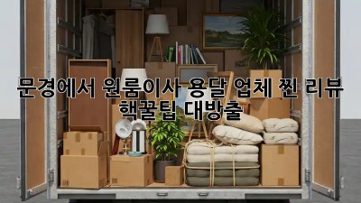 문경에서 원룸이사? 용달 업체 찐 리뷰 & 핵꿀팁 대방출! 🚚💨