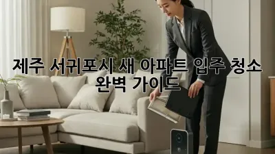 제주 서귀포시 새 아파트 입주 청소 완벽 가이드