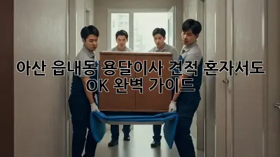 아산 읍내동 용달이사 견적: 혼자서도 OK! 완벽 가이드
