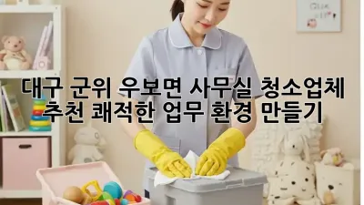 대구 군위 우보면 사무실 청소업체 추천: 쾌적한 업무 환경 만들기
