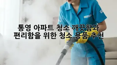 통영 아파트 청소, 깨끗함과 편리함을 위한 청소 용품 추천!