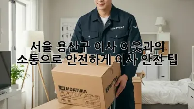 서울 용산구 이사, 이웃과의 소통으로 안전하게! 이사 안전 팁