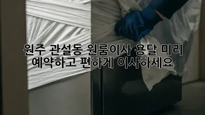 원주 관설동 원룸이사 용달, 미리 예약하고 편하게 이사하세요!