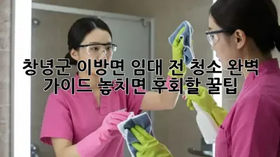 창녕군 이방면 임대 전 청소🧹 완벽 가이드: 놓치면 후회할 꿀팁🍯