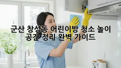 군산 창성동 어린이방 청소: 놀이 공간 정리 완벽 가이드