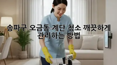 송파구 오금동 계단 청소, 깨끗하게 관리하는 방법!