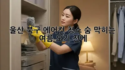 울산 북구 에어컨 청소, 숨 막히는 여름 오기 전에! 💨