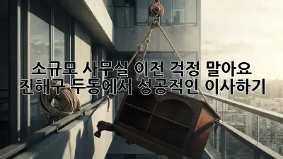 소규모 사무실 이전, 걱정 말아요! 진해구 두동에서 성공적인 이사하기