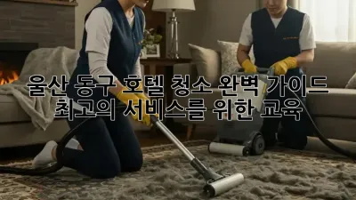 울산 동구 호텔 청소 완벽 가이드: 최고의 서비스를 위한 교육