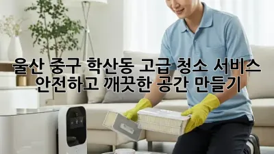 울산 중구 학산동 고급 청소 서비스: 안전하고 깨끗한 공간 만들기