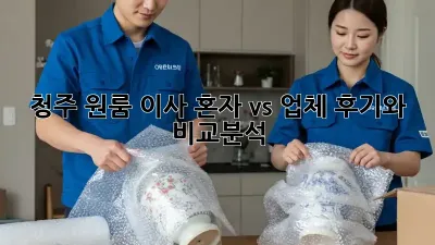 청주 원룸 이사, 혼자 vs 업체? 후기와 비교분석!