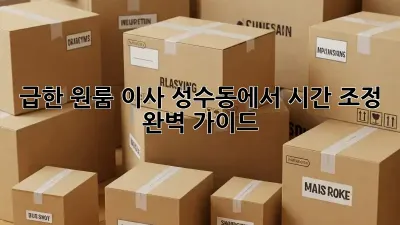 급한 원룸 이사? 성수동에서 시간 조정 완벽 가이드!