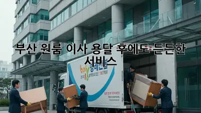 부산 원룸 이사, 용달 후에도 든든한 서비스!