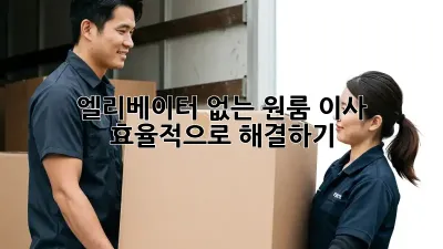 엘리베이터 없는 원룸 이사, 효율적으로 해결하기