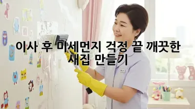 이사 후 미세먼지 걱정 끝! 깨끗한 새집 만들기 ✨