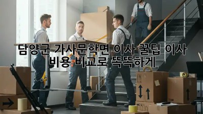 담양군 가사문학면 이사 꿀팁🍯: 이사 비용 비교로 똑똑하게!