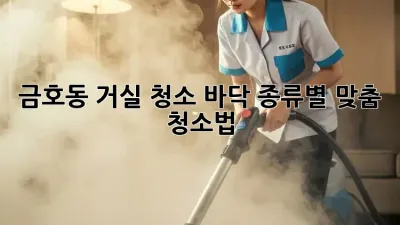 금호동 거실 청소✨: 바닥 종류별 맞춤 청소법🧹