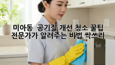 미아동 🏡 공기질 개선 청소 꿀팁! 전문가가 알려주는 비법 싹쓰리✨