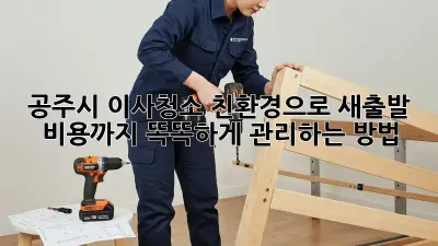 공주시 이사청소, 친환경으로 새출발! 비용까지 똑똑하게 관리하는 방법