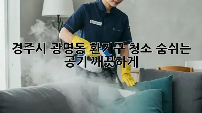 경주시 광명동 환기구 청소: 숨쉬는 공기, 깨끗하게!