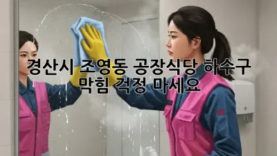 경산시 조영동 공장/식당 하수구 막힘? 걱정 마세요!