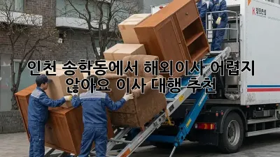 인천 송학동에서 해외이사, 어렵지 않아요! 이사 대행 추천