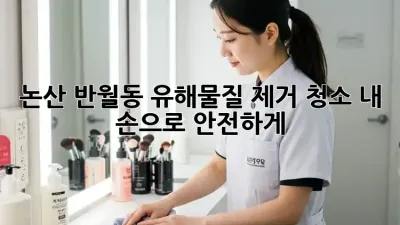 논산 반월동 유해물질 제거 청소, 내 손으로 안전하게!