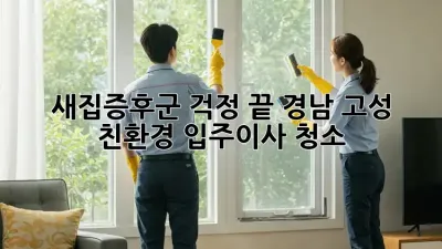새집증후군 걱정 끝! 경남 고성 친환경 입주/이사 청소