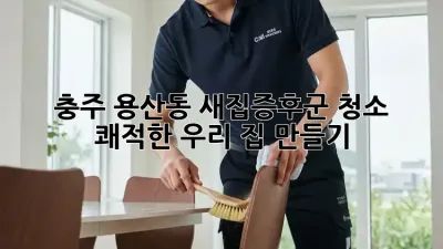 충주 용산동 새집증후군 청소🏠: 쾌적한 우리 집 만들기✨