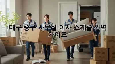 대구 중구 사무실 이사 스케줄 완벽 가이드