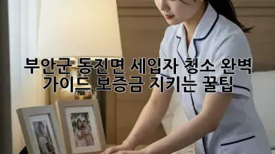 부안군 동진면 세입자 청소🧹 완벽 가이드: 보증금 지키는 꿀팁🍯