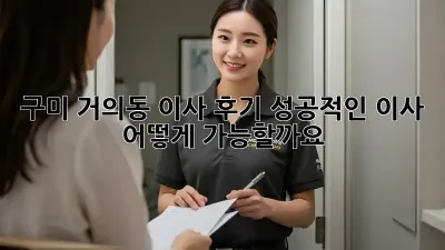 구미 거의동 이사 후기: 성공적인 이사, 어떻게 가능할까요?