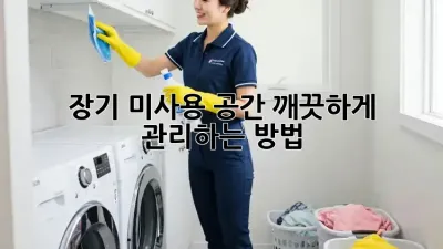 장기 미사용 공간, 깨끗하게 관리하는 방법