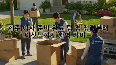 제주 이사 준비 완료 팁: 짐 정리부터 이삿날까지 완벽 가이드