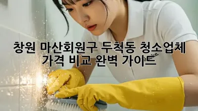 창원 마산회원구 두척동 청소업체 가격 비교 완벽 가이드