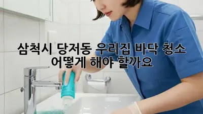 삼척시 당저동 우리집 바닥 청소, 어떻게 해야 할까요?