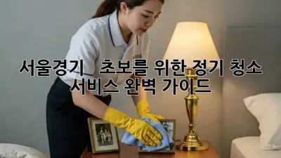 서울/경기 # ✨ 초보를 위한 정기 청소 서비스 완벽 가이드 🧹