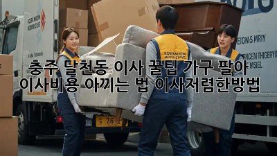 충주 달천동 이사 꿀팁🍯: 가구 팔아 이사비용 아끼는 법! #이사저렴한방법